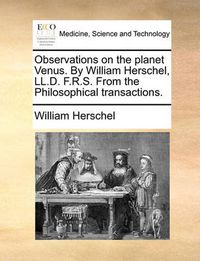 Cover image for Observations on the Planet Venus. by William Herschel, LL.D. F.R.S. from the Philosophical Transactions.