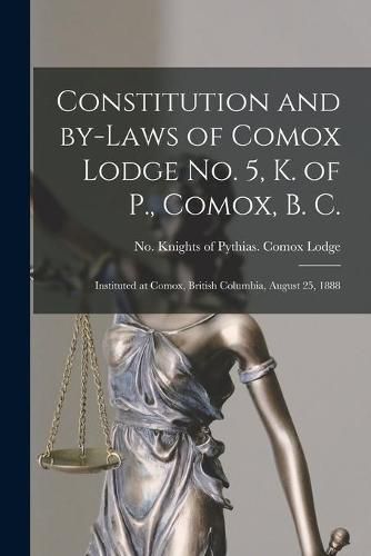 Cover image for Constitution and By-laws of Comox Lodge No. 5, K. of P., Comox, B. C. [microform]: Instituted at Comox, British Columbia, August 25, 1888