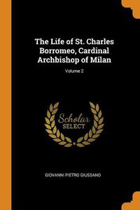 Cover image for The Life of St. Charles Borromeo, Cardinal Archbishop of Milan; Volume 2