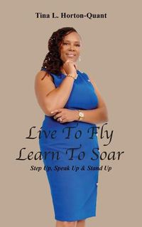 Cover image for Live To Fly, Learn To Soar: Step Up, Speak Up & Stand Up