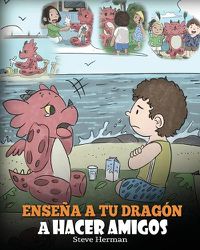 Cover image for Ensena a tu Dragon a Hacer Amigos: (Teach Your Dragon To Make Friends) Un lindo cuento infantil para ensenar a los ninos sobre la amistad y las habilidades sociales.