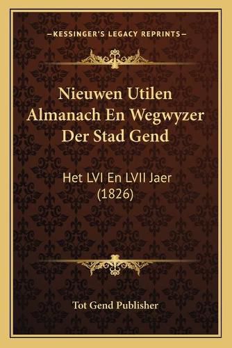 Cover image for Nieuwen Utilen Almanach En Wegwyzer Der Stad Gend: Het LVI En LVII Jaer (1826)