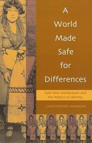 Cover image for A World Made Safe for Differences: Cold War Intellectuals and the Politics of Identity