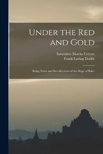 Cover image for Under the red and Gold; Being Notes and Recollections of the Siege of Baler