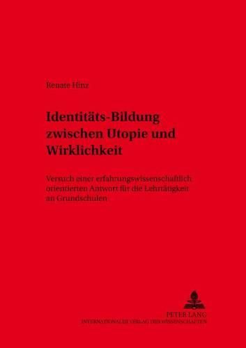 Cover image for Identitaets-Bildung Zwischen Utopie Und Wirklichkeit?: Versuch Einer Erfahrungswissenschaftlich Orientierten Antwort Fuer Die Lehrtaetigkeit an Grundschulen