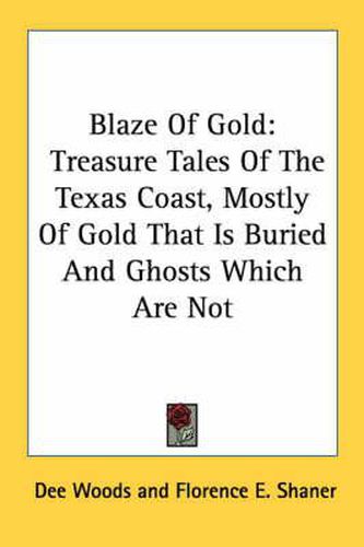 Blaze of Gold: Treasure Tales of the Texas Coast, Mostly of Gold That Is Buried and Ghosts Which Are Not