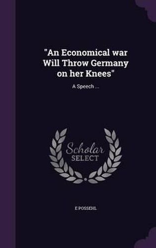 Cover image for An Economical War Will Throw Germany on Her Knees: A Speech ...