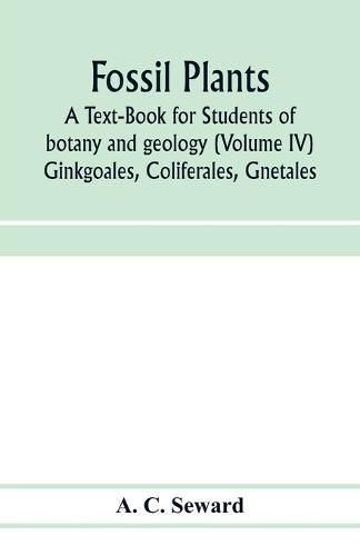 Fossil plants: A Text-Book for Students of botany and geology (Volume IV) Ginkgoales, Coliferales, Gnetales