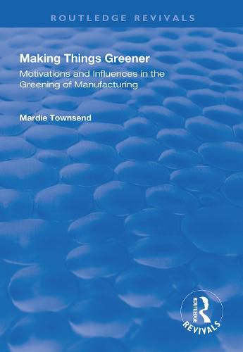 Cover image for Making Things Greener: Motivations and Influences in the Greening of Manufacturing