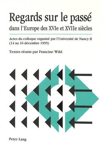 Cover image for Regards Sur Le Passe Dans L'Europe Des Xvie Et Xviie Siecles: Actes Du Colloque Organise Par L'Universite de Nancy II (14 Au 16 Decembre 1995)