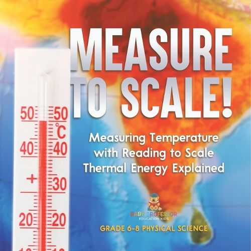 Measure to Scale! Measuring Temperature with Reading to Scale Thermal Energy Explained Grade 6-8 Physical Science