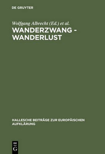 Wanderzwang - Wanderlust: Formen Der Raum- Und Sozialerfahrung Zwischen Aufklarung Und Fruhindustrialisierung