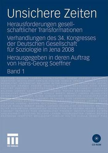 Unsichere Zeiten: Herausforderungen gesellschaftlicher Transformationen. Verhandlungen des 34. Kongresses der Deutschen Gesellschaft fur Soziologie in Jena 2008. Herausgegeben in deren Auftrag von Hans-Georg Soeffner