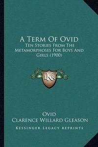 Cover image for A Term of Ovid: Ten Stories from the Metamorphoses for Boys and Girls (1900)