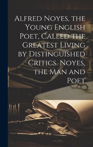 Cover image for Alfred Noyes, the Young English Poet, Called the Greatest Living by Distinguished Critics. Noyes, the man and Poet