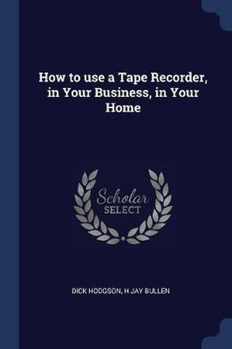 Cover image for How to Use a Tape Recorder, in Your Business, in Your Home