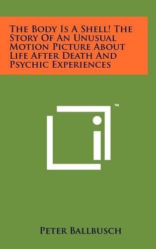 Cover image for The Body Is a Shell! the Story of an Unusual Motion Picture about Life After Death and Psychic Experiences