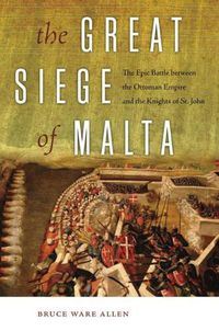 Cover image for The Great Siege of Malta: The Epic Battle between the Ottoman Empire and the Knights of St. John