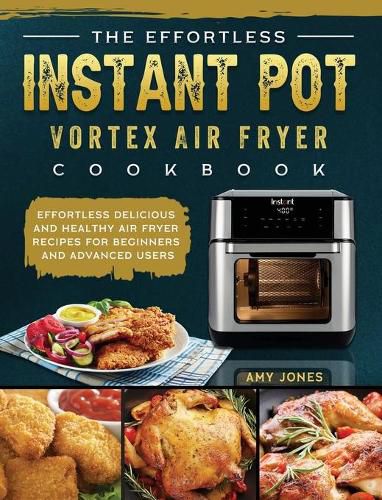 The Effortless Instant Pot Vortex Air Fryer Cookbook: Effortless Delicious and Healthy Air Fryer Recipes for Beginners and Advanced Users