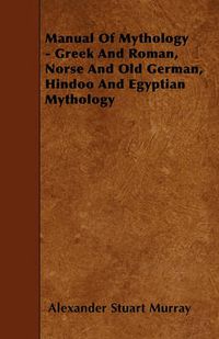 Cover image for Manual Of Mythology - Greek And Roman, Norse And Old German, Hindoo And Egyptian Mythology