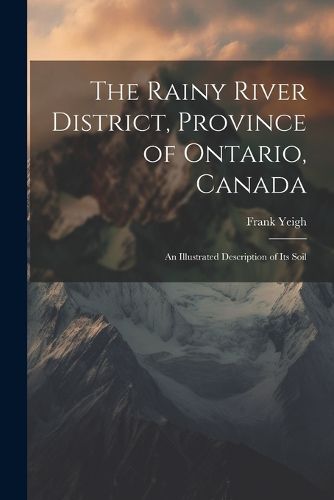 Cover image for The Rainy River District, Province of Ontario, Canada; an Illustrated Description of its Soil