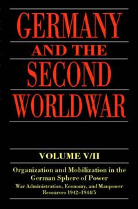 Cover image for Germany and the Second World War: Volume V/II: Organization and Mobilization in the German Sphere of Power: Wartime Administration, Economy, and Manpower Resources 1942-1944/5
