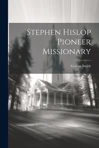 Cover image for Stephen Hislop [Microform] Pioneer Missionary