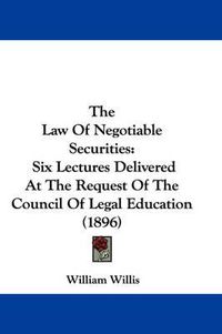 Cover image for The Law of Negotiable Securities: Six Lectures Delivered at the Request of the Council of Legal Education (1896)