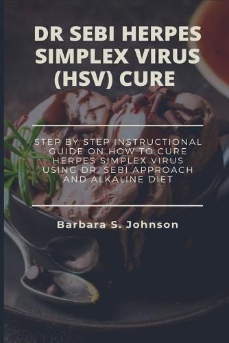 Dr Sebi Herpes Simplex Virus (Hsv) Cure: Step By Step Instructional Guide On How To Cure Herpes Simplex Virus Using Dr. Sebi Approach And Alkaline Diet