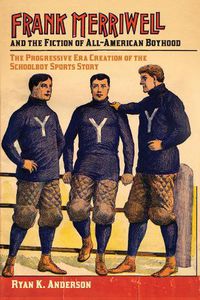 Cover image for Frank Merriwell and the Fiction of All-American Boyhood: The Progressive Era Creation of the Schoolboy Sports Story