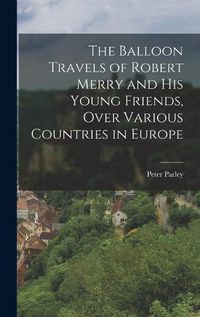 Cover image for The Balloon Travels of Robert Merry and His Young Friends, Over Various Countries in Europe