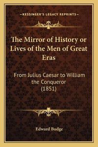 Cover image for The Mirror of History or Lives of the Men of Great Eras: From Julius Caesar to William the Conqueror (1851)