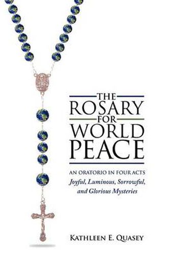 The Rosary for World Peace: An Oratorio in Four Acts Joyful, Luminous, Sorrowful and Glorious Mysteries