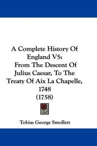 Cover image for A Complete History of England V5: From the Descent of Julius Caesar, to the Treaty of AIX La Chapelle, 1748 (1758)