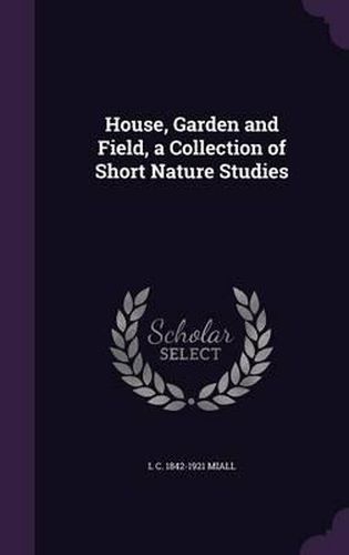 Cover image for House, Garden and Field, a Collection of Short Nature Studies