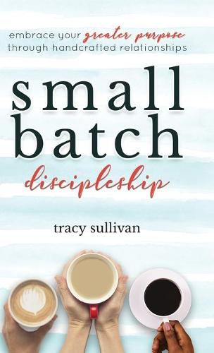 Cover image for Small Batch Discipleship: Embrace Your Greater Purpose Through Handcrafted Relationships