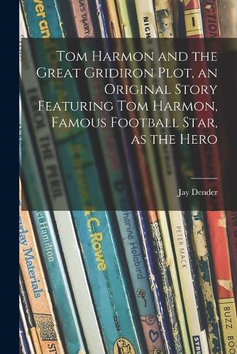 Cover image for Tom Harmon and the Great Gridiron Plot, an Original Story Featuring Tom Harmon, Famous Football Star, as the Hero