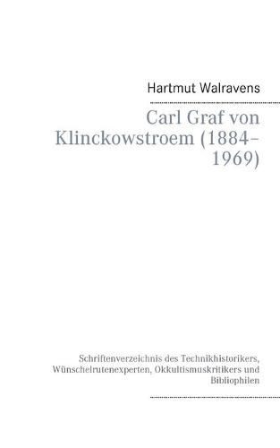 Carl Graf von Klinckowstroem (1884-1969): Schriftenverzeichnis des Technikhistorikers, Wunschelrutenexperten, Okkultismuskritikers und Bibliophilen