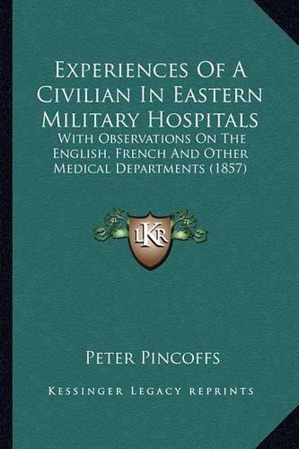 Cover image for Experiences of a Civilian in Eastern Military Hospitals: With Observations on the English, French and Other Medical Departments (1857)