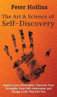 Cover image for The Art and Science of Self-Discovery: Explore your Personality, Discover Your Strengths, Gain Self-Awareness, and Design a Life That Fits You