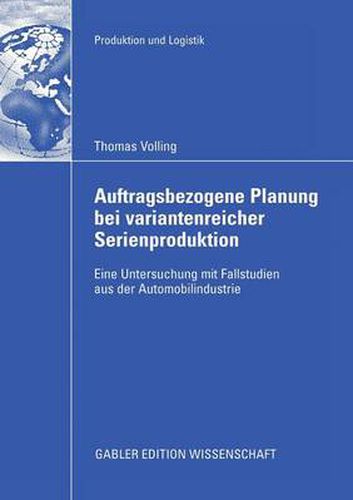 Auftragsbezogene Planung Bei Variantenreicher Serienproduktion: Eine Untersuchung Mit Fallstudien Aus Der Automobilindustrie