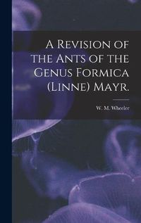 Cover image for A Revision of the Ants of the Genus Formica (Linne) Mayr.