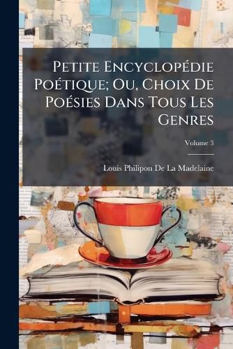 Cover image for Petite Encyclopdie Potique; Ou, Choix de Posies Dans Tous Les Genres, Volume 3