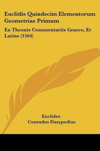 Cover image for Euclidis Quindecim Elementorum Geometriae Primum: Ex Theonis Commentariis Graece, Et Latine (1564)