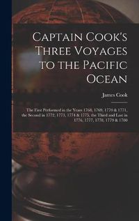 Cover image for Captain Cook's Three Voyages to the Pacific Ocean [microform]: the First Performed in the Years 1768, 1769, 1770 & 1771, the Second in 1772, 1773, 1774 & 1775, the Third and Last in 1776, 1777, 1778, 1779 & 1780