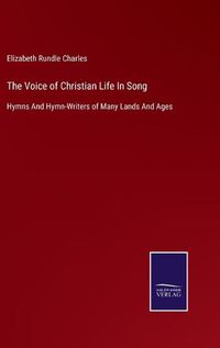 Cover image for The Voice of Christian Life In Song: Hymns And Hymn-Writers of Many Lands And Ages