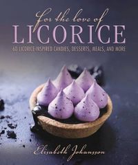 Cover image for For the Love of Licorice: 60 Licorice-Inspired Candies, Desserts, Meals, and More