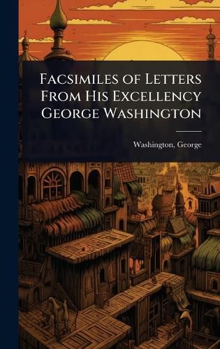 Cover image for Facsimiles of Letters From His Excellency George Washington