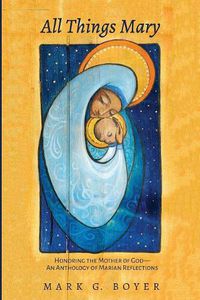 Cover image for All Things Mary: Honoring the Mother of God--An Anthology of Marian Reflections