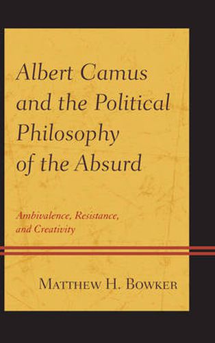 Albert Camus and the Political Philosophy of the Absurd: Ambivalence, Resistance, and Creativity